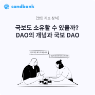 [샌드뱅크 코인기초상식] 국보도 소유할 수 있을까? DAO의 개념과 국보 DAO