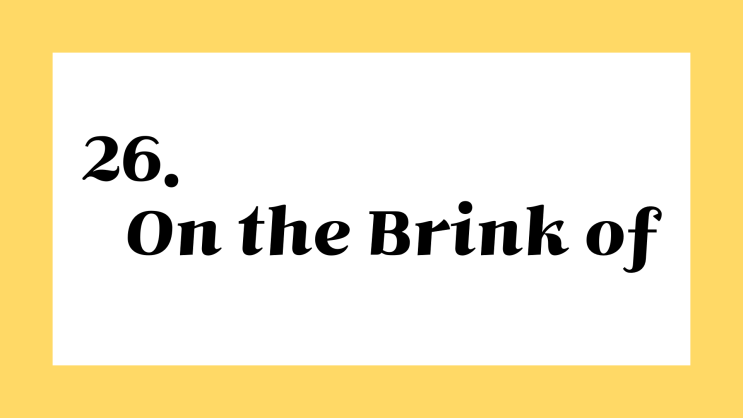 영어저금통 ::: 26. on the brink of something 뜻 : 네이버 블로그 영어저금통 ::: 26. On The Brink Of Something 뜻 : 네이버 블로그