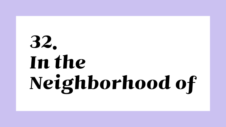 영어저금통 ::: 32. in the neighborhood of 뜻 : 네이버 블로그 영어저금통 ::: 32. In The Neighborhood Of 뜻 : 네이버 블로그