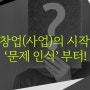 [BRANDING:시리즈8] 사업 창업 시작 '문제 인식' 부터!