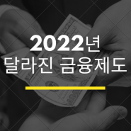 2022년 달라진 금융제도 알아보자!