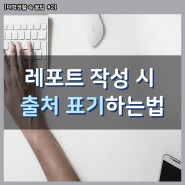 [대학생활 TIP] 출처 표기하는법(feat. 과제, 레포트, 논문)