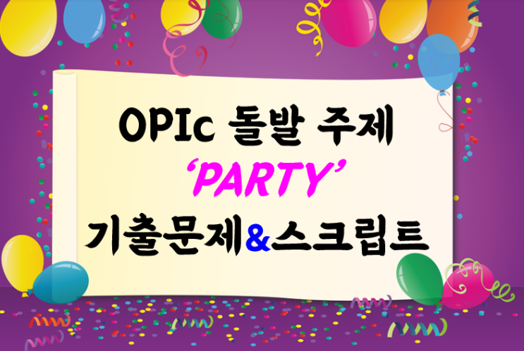 OPIc 오픽 빈출 돌발 주제 '파티' 롤플레이 기출문제 & 스크립트로 시험대비 하세요! : 네이버 블로그