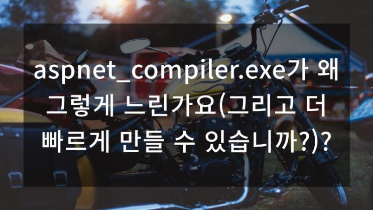 aspnet_compiler.exe가 왜 그렇게 느린가요(그리고 더 빠르게 만들 수 있습니까?)? : 네이버 블로그