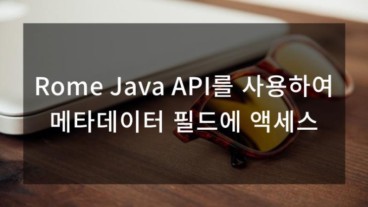 Rome Java API를 사용하여 메타데이터 필드에 액세스 : 네이버 블로그