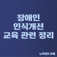 [사업주노무사] 장애인 인식개선 교육내용 정리