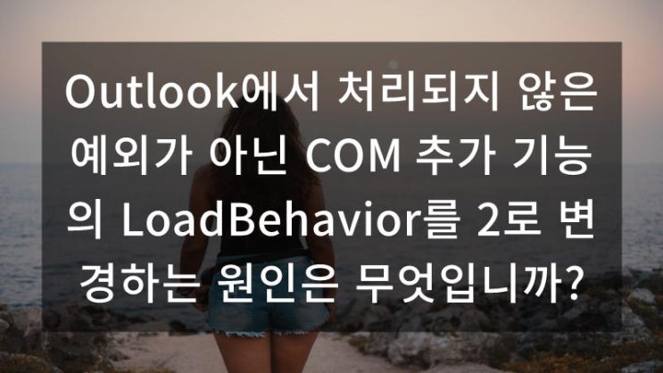 Outlook에서 처리되지 않은 예외가 아닌 COM 추가 기능의 LoadBehavior를 2로 변경하는 원인은 무엇입니까 ...