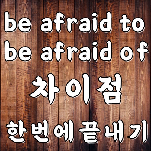 be afraid of ing / be afraid to 차이점 - 초등 ~ 고등학생 영어원서 읽기 : 네이버 블로그