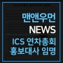 [맨앤우먼 NEWS] ICS 연차총회 홍보대사 임명