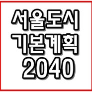 서울도시기본계획2040 발표했습니다!(feat.서울아파트 35층 높이 제한 폐지와 함께)