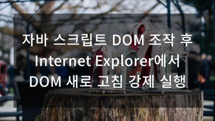 자바 스크립트 DOM 조작 후 Internet Explorer에서 DOM 새로 고침 강제 실행 : 네이버 블로그