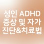 성인 ADHD 증상 및 자가진단&치료법