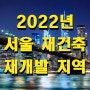 2022년 서울 재건축 재개발 지역