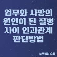 [강서구·마곡·산재노무사]'업무상의 사유에 따른 사망'으로 인정하기 위한 업무와 사망의 원인이 된 질병 사이의 인과관계를 판단하는 방법