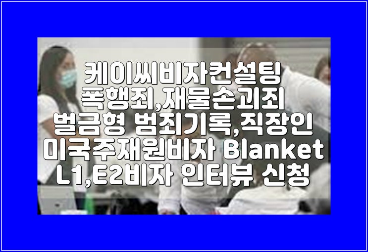 폭행죄,재물손괴죄 벌금형 범죄기록,직장인 미국주재원비자 Blanket L1,E2비자 인터뷰 신청 네이버 블로그