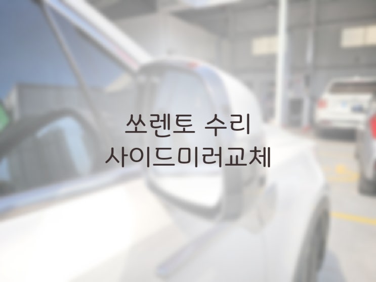 쏘렌토 사이드미러 수리 비용 : 네이버 블로그