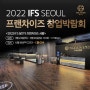 2022 IFS 상반기 프랜차이즈 서울 창업박람회, 핫한 열기 속 성황리 종료!