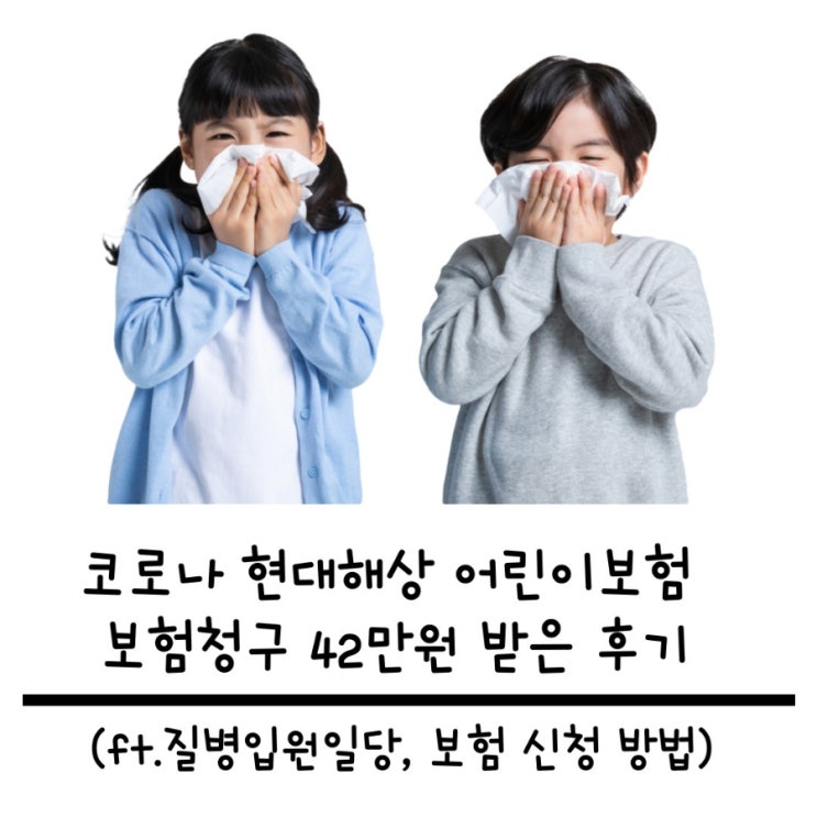 코로나 현대해상 어린이보험 보험청구 42만원 받은 후기 (Ft.질병입원일당, 보험 신청 방법) : 네이버 블로그