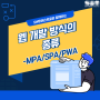 웹 개발 방식의 종류에는 어떤 것이 있을까요? -MPA/SPA/PWA