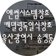 독일식시스템창호 시공 - 울산광역시 북구 송정동, 송정지구 (엔썸, 케멀링)