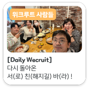 [Daily Wecruit] 다시 돌아온 위크루트의 서(로) 친(해지길) 바(라) DAY