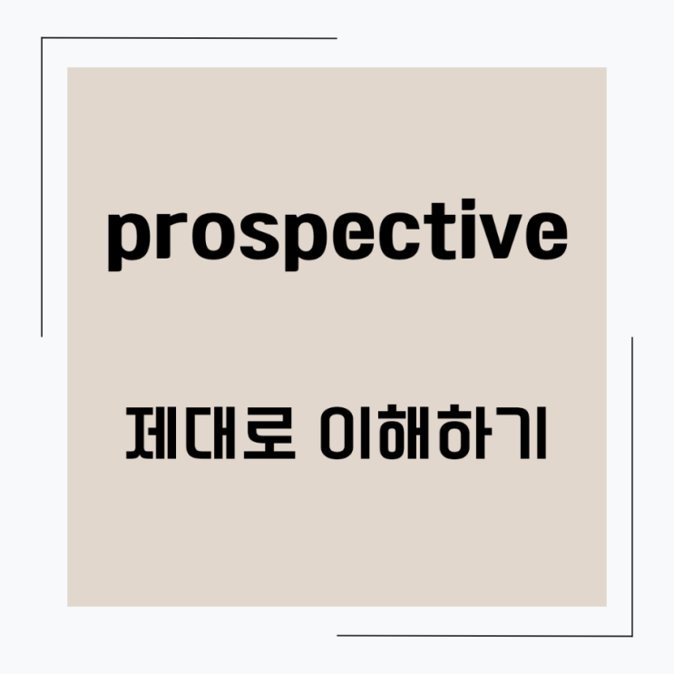 prospective - 제대로 이해하기 (+ 유의어) : 네이버 블로그