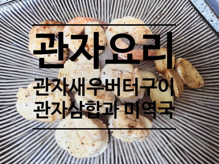 누구나 쉽게 만들 수 있는 관자요리 [관자버터구이/관자미역국/차돌관자삼합] : 네이버 블로그