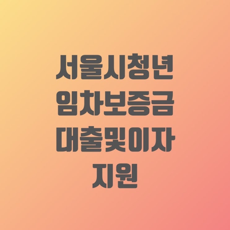서울시 청년 임차보증금 대출 및 이자지원 & 신청방법 조건 한도 금리 준비서류 총정리 : 네이버 블로그