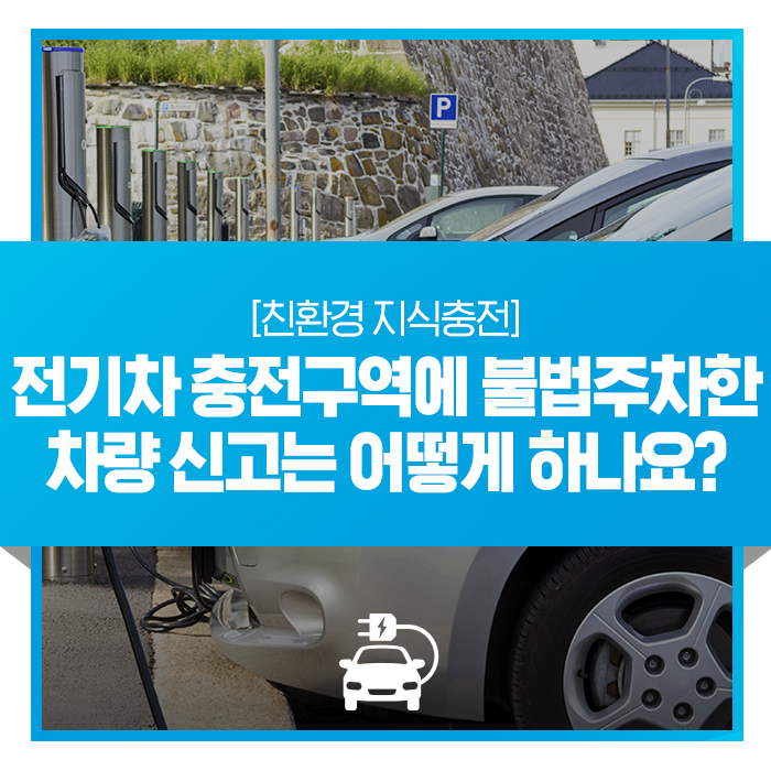 [친환경 지식충전] 전기차 충전구역에 불법주차한 내연기관차 신고는 어떻게 하나요? : 네이버 블로그