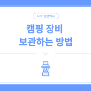 텐트부터 난로까지, 캠핑 장비 보관 방법 AtoZ!