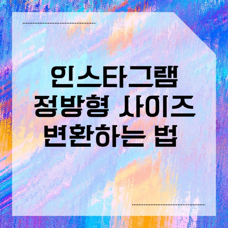 인스타그램 사이즈에 맞게 사진 올리는 법 : 네이버 블로그
