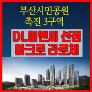 부산 시민공원 촉진 3구역에 DL 이앤씨로 선정 사업비 1조 6,000억 원