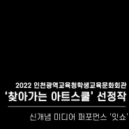 [미디어퍼포먼스] 2022 인천광역시교육청학생교육문화회관 '찾아가는 아트스쿨' 선정작 - 신개념 미디어퍼포먼스 '잇쇼'