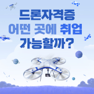 드론 자격증 어떠한 곳에 취업이 가능할까?