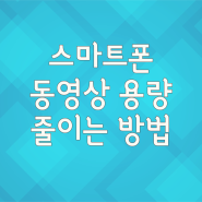 스마트폰 동영상 용량을 줄이는 방법