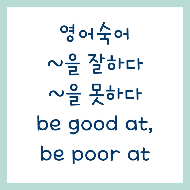 ~을 잘하다, ~을 못하다 'be good at', 'be poor at'을 이용한 기본영어 표현 영어숙어 : 네이버 블로그