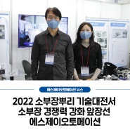 [에스제이 뉴스] 2022 소부장뿌리 기술대전서 소부장 경쟁력 강화 앞장선 에스제이오토메이션