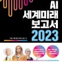 AI 세계미래보고서 2023 - 휴머노이드가 온다 전 세계가 주목하는 인공지능 빅테크 대전망!
