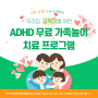 ADHD 무료 가족 놀이치료 프로그램 체험단 모집 및 치료 프로그램소개