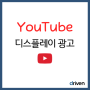 [드리븐] 유튜브 디스플레이/디스커버리 광고 - 최고의 광고 효율을 위한 필수 매체!