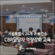 지역장애인보건의료센터-서울특별시 24개 구 보건소 지역사회중심재활사업(CBR) 담당자 역량 강화 교육 개최