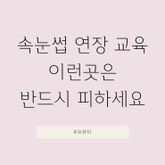 속눈썹연장술, 이런곳은 절대적으로 피하셔야 합니다.