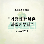 스위트리의 다짐, 가정의 행복은 과일에서부터! (since 2018)