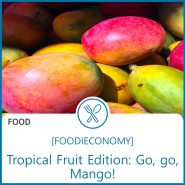 [FOODIECONOMY] Tropical Food Edition: Go, go, Mango!