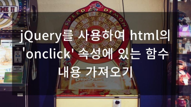 jQuery를 사용하여 html의 'onclick' 속성에 있는 함수 내용 가져오기 : 네이버 블로그