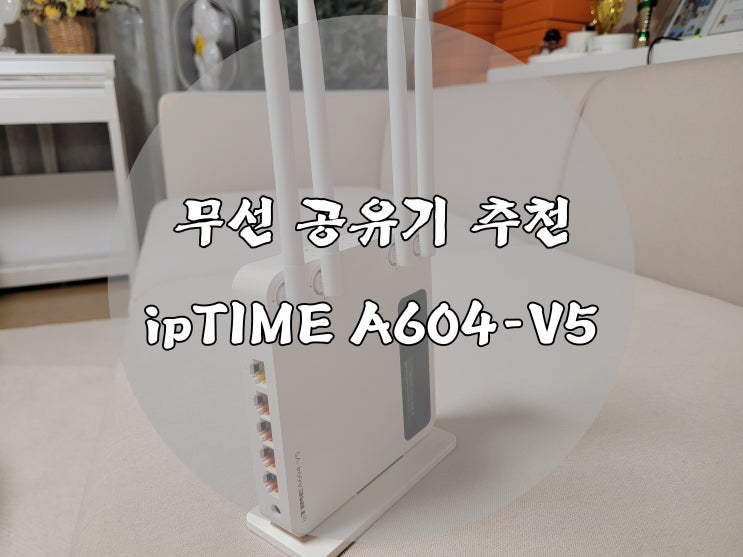 가성비 좋은 무선공유기 추천 ipTIME A604-V5 : 네이버 블로그