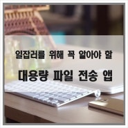 일잡러를 위해 꼭 알아야 할 대용량 파일 전송 앱 소개