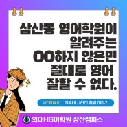 [삼산동 영어학원이 알려주는 'OO' 하지 않으면 절대 영어 잘 할 수 없다] - 굴포초등학교 영선초등학교 갈산초등학교 부일초등학교 -