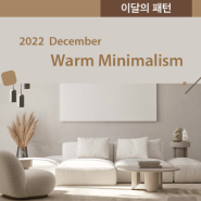 2022 Decemeber : 이달의 패턴 Warm Minimalism