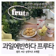 [과일에반하다 프루타] 광주 상무지구 카페 /신선한 과일 맛보자! 디저트, 과일쥬스도 맛있어!👍